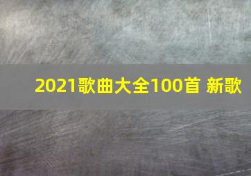 2021歌曲大全100首 新歌